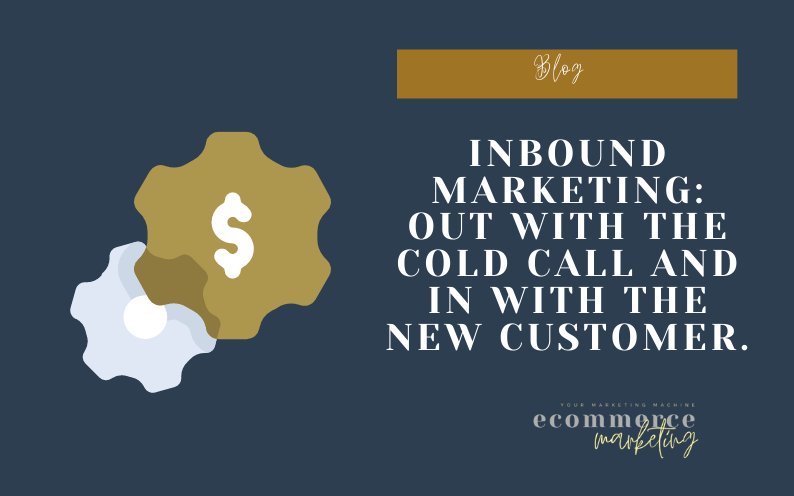 Inbound Marketing: Out with the cold call and in with the new customer.