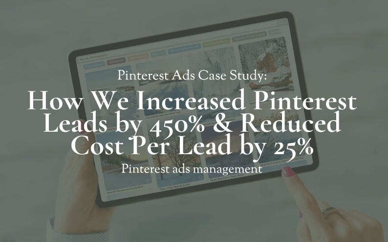 Pinterest Case Study: How We Increased Pinterest Leads by 450% and Reduced Cost Per Lead by 25%
