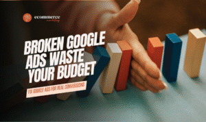Fixing Google Ads That Don’t Convert: A Guide for Ecommerce Brands